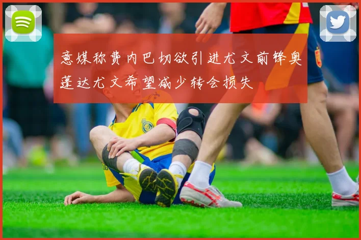 意媒称费内巴切欲引进尤文前锋奥蓬达尤文希望减少转会损失