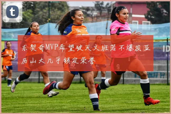 东契奇MVP希望破灭文班若不爆发亚历山大几乎锁定荣誉