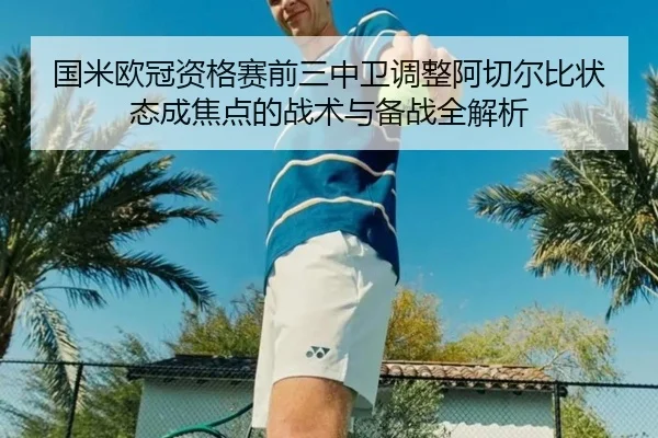 国米欧冠资格赛前三中卫调整阿切尔比状态成焦点的战术与备战全解析